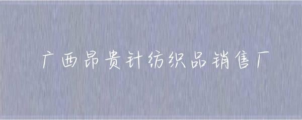 广西昂贵针纺织品销售厂